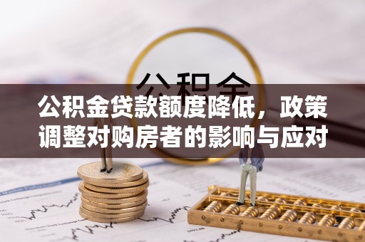 城子河公积金贷款额度降低，政策调整对购房者的影响与应对策略