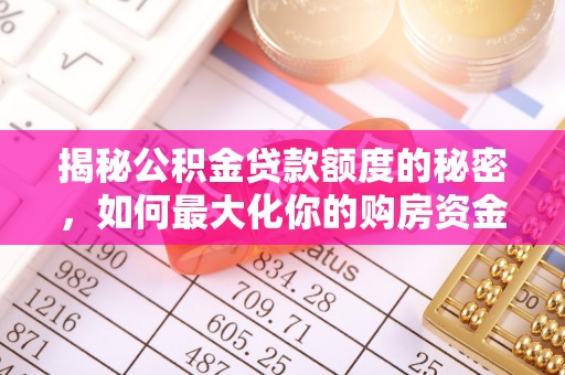 城子河揭秘公积金贷款额度的秘密，如何最大化你的购房资金？