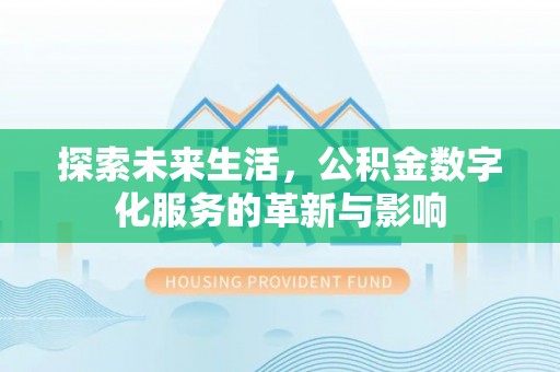 城子河探索未来生活，公积金数字化服务的革新与影响