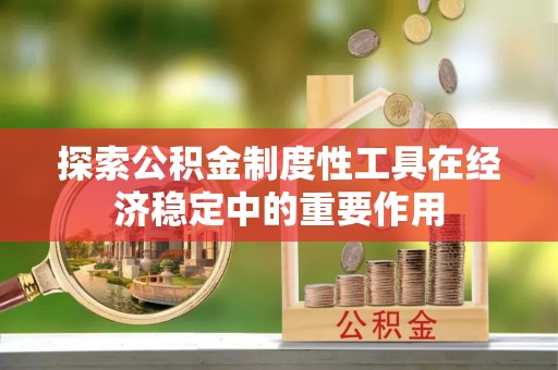 城子河探索公积金制度性工具在经济稳定中的重要作用