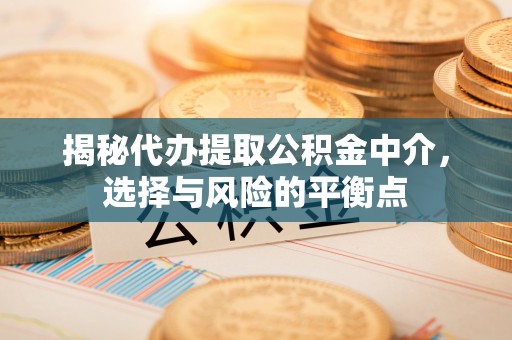城子河揭秘代办提取公积金中介，选择与风险的平衡点