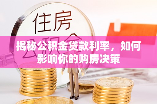 城子河揭秘公积金贷款利率，如何影响你的购房决策