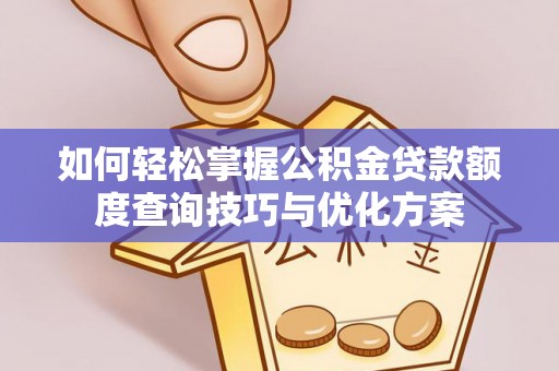 城子河如何轻松掌握公积金贷款额度查询技巧与优化方案