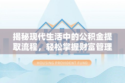 城子河揭秘现代生活中的公积金提取流程，轻松掌握财富管理新技能