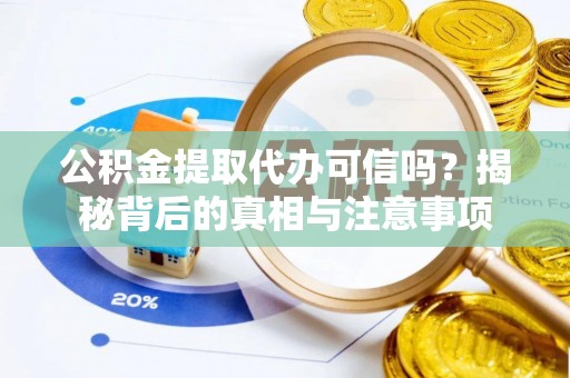 城子河公积金提取代办可信吗？揭秘背后的真相与注意事项