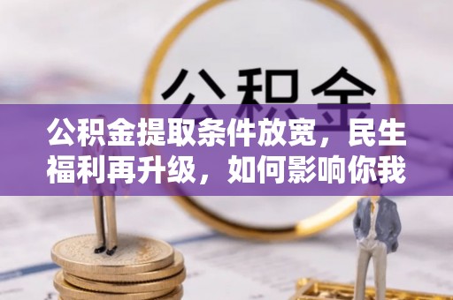 城子河公积金提取条件放宽，民生福利再升级，如何影响你我生活？