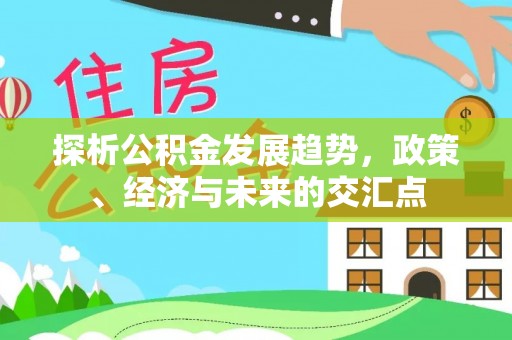 城子河探析公积金发展趋势，政策、经济与未来的交汇点