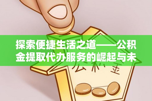 城子河探索便捷生活之道——公积金提取代办服务的崛起与未来