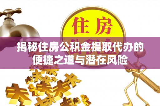 城子河揭秘住房公积金提取代办的便捷之道与潜在风险