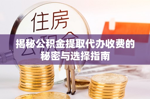 城子河揭秘公积金提取代办收费的秘密与选择指南