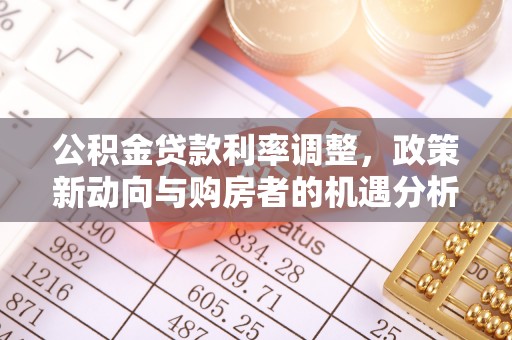 城子河公积金贷款利率调整，政策新动向与购房者的机遇分析