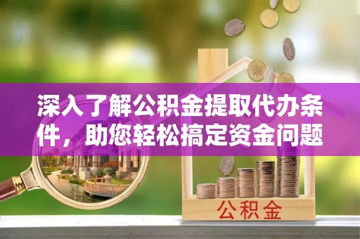 城子河深入了解公积金提取代办条件，助您轻松搞定资金问题