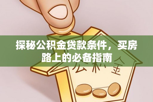 城子河探秘公积金贷款条件，买房路上的必备指南