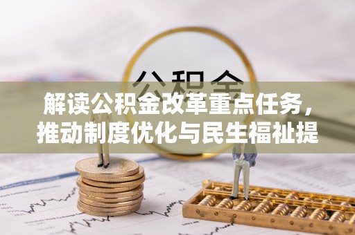 城子河解读公积金改革重点任务，推动制度优化与民生福祉提升
