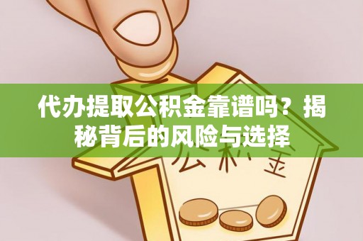 城子河代办提取公积金靠谱吗？揭秘背后的风险与选择