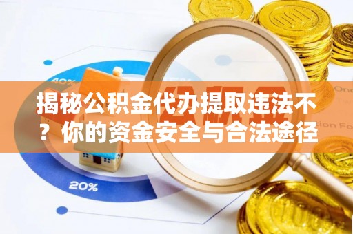 城子河揭秘公积金代办提取违法不？你的资金安全与合法途径解析