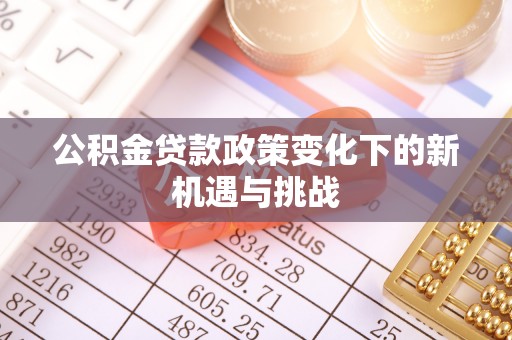 城子河公积金贷款政策变化下的新机遇与挑战