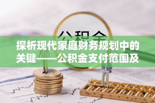 城子河探析现代家庭财务规划中的关键——公积金支付范围及其影响