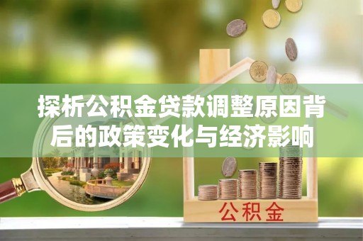 城子河探析公积金贷款调整原因背后的政策变化与经济影响