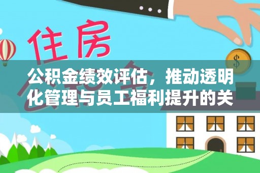城子河公积金绩效评估，推动透明化管理与员工福利提升的关键
