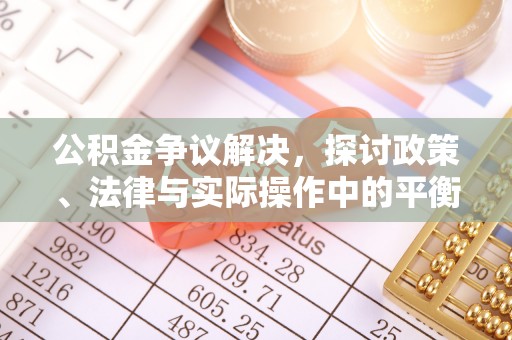 城子河公积金争议解决，探讨政策、法律与实际操作中的平衡之道