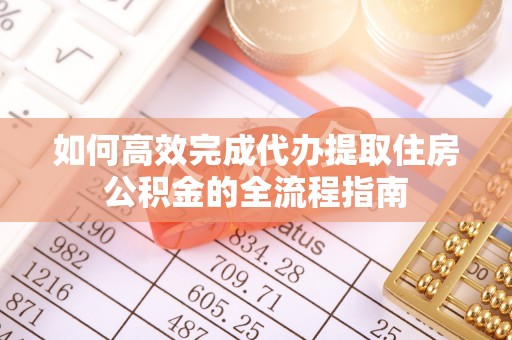 城子河如何高效完成代办提取住房公积金的全流程指南