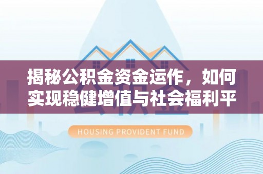 城子河揭秘公积金资金运作，如何实现稳健增值与社会福利平衡