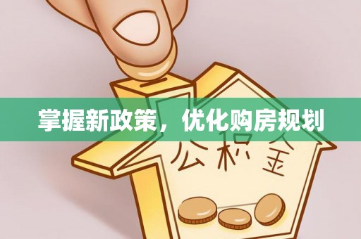 城子河掌握新政策，优化购房规划