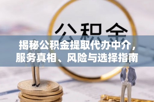 城子河揭秘公积金提取代办中介，服务真相、风险与选择指南