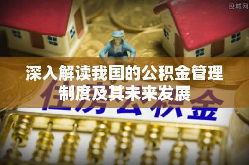 城子河深入解读我国的公积金管理制度及其未来发展
