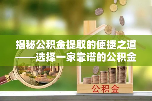 城子河揭秘公积金提取的便捷之道——选择一家靠谱的公积金提取代办公司