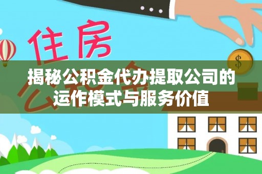 城子河揭秘公积金代办提取公司的运作模式与服务价值