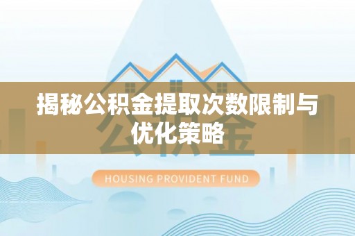 城子河揭秘公积金提取次数限制与优化策略