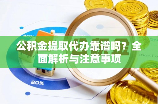 城子河公积金提取代办靠谱吗？全面解析与注意事项