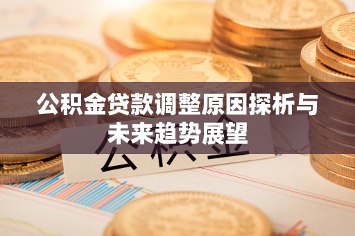 城子河公积金贷款调整原因探析与未来趋势展望