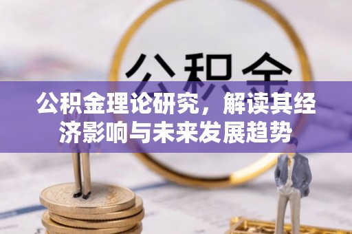 城子河公积金理论研究，解读其经济影响与未来发展趋势