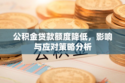 城子河公积金贷款额度降低，影响与应对策略分析