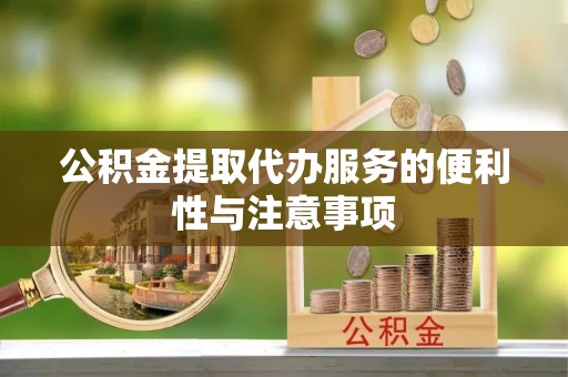 城子河公积金提取代办服务的便利性与注意事项