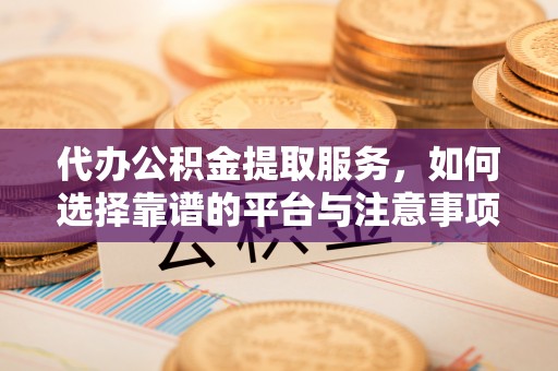 城子河代办公积金提取服务，如何选择靠谱的平台与注意事项