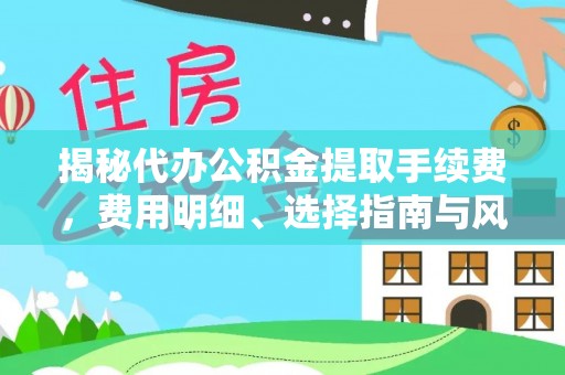 城子河揭秘代办公积金提取手续费，费用明细、选择指南与风险防范