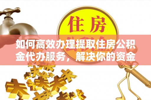 城子河如何高效办理提取住房公积金代办服务，解决你的资金需求