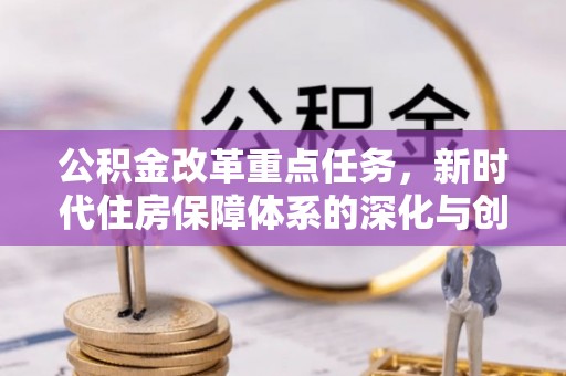 城子河公积金改革重点任务，新时代住房保障体系的深化与创新