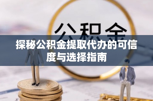 城子河探秘公积金提取代办的可信度与选择指南