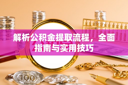 城子河解析公积金提取流程，全面指南与实用技巧