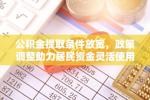 城子河公积金提取条件放宽，政策调整助力居民资金灵活使用