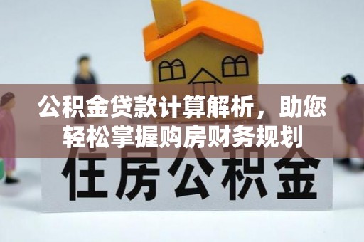 城子河公积金贷款计算解析，助您轻松掌握购房财务规划