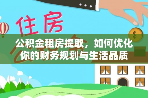 城子河公积金租房提取，如何优化你的财务规划与生活品质