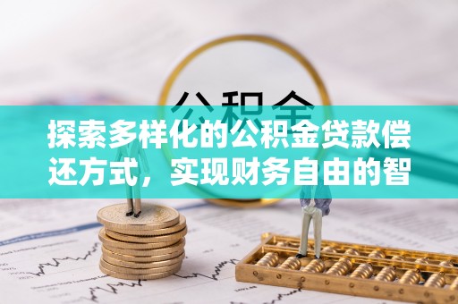 城子河探索多样化的公积金贷款偿还方式，实现财务自由的智慧选择