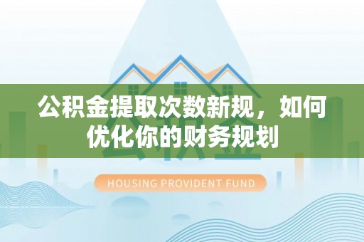 城子河公积金提取次数新规，如何优化你的财务规划