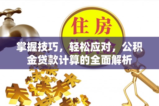 城子河掌握技巧，轻松应对，公积金贷款计算的全面解析